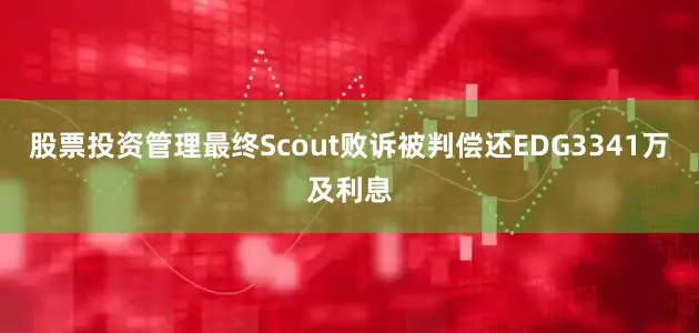 股票投资管理最终Scout败诉被判偿还EDG3341万及利息