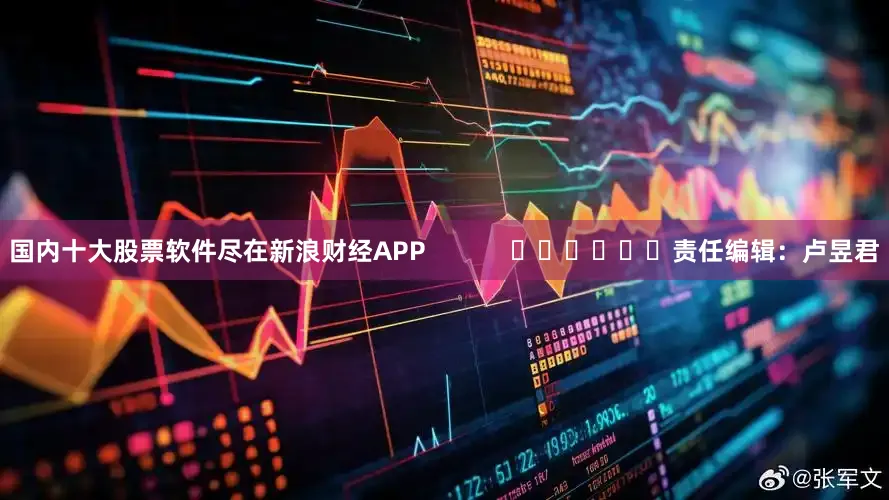 国内十大股票软件尽在新浪财经APP            						责任编辑：卢昱君