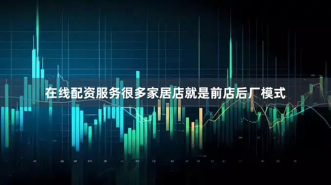 在线配资服务很多家居店就是前店后厂模式