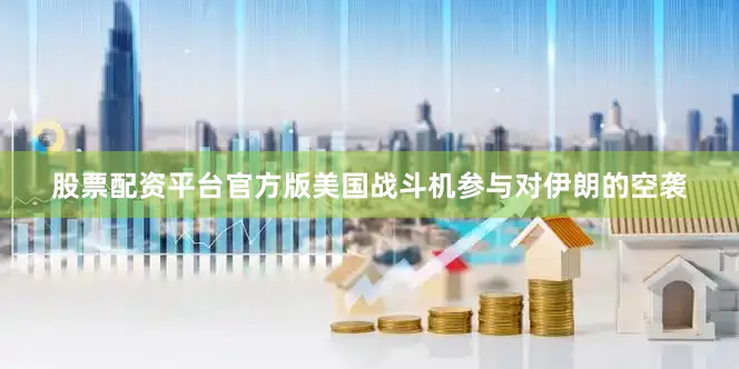 股票配资平台官方版美国战斗机参与对伊朗的空袭