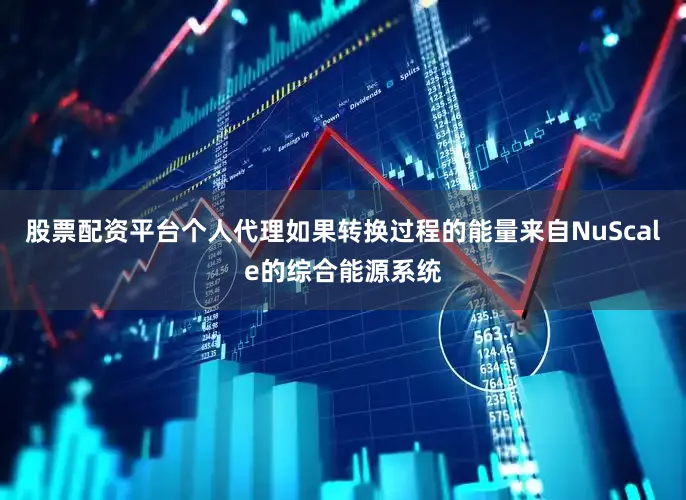 股票配资平台个人代理如果转换过程的能量来自NuScale的综合能源系统