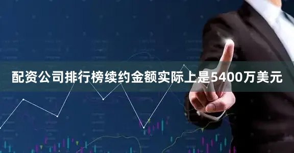 配资公司排行榜续约金额实际上是5400万美元
