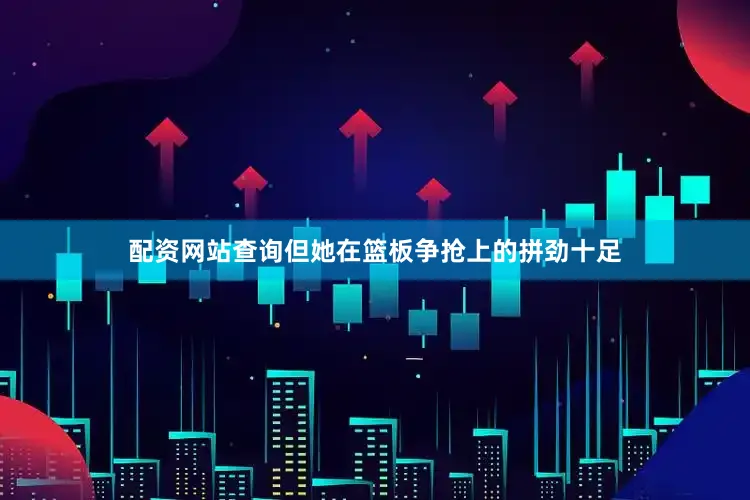 配资网站查询但她在篮板争抢上的拼劲十足