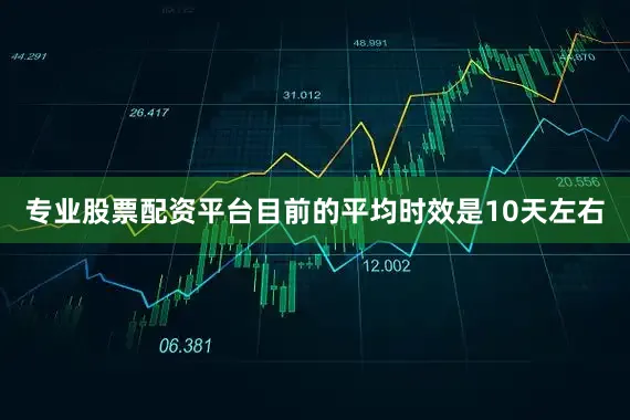 专业股票配资平台目前的平均时效是10天左右