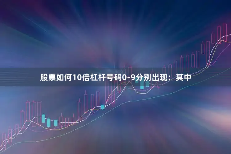 股票如何10倍杠杆号码0-9分别出现：　　其中