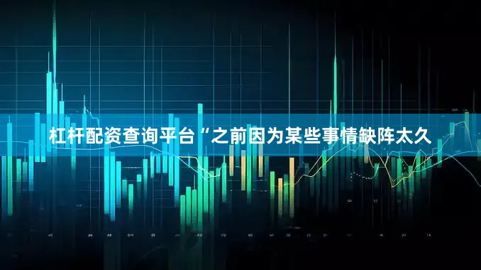 杠杆配资查询平台“之前因为某些事情缺阵太久