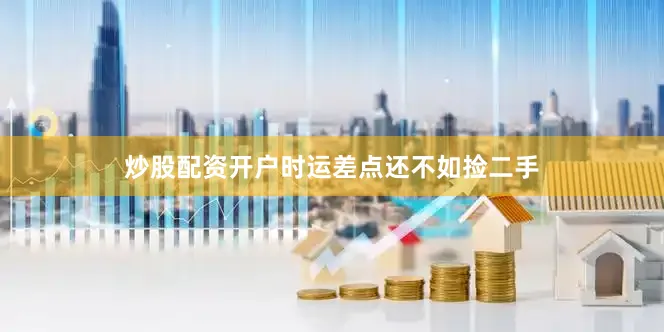 炒股配资开户时运差点还不如捡二手