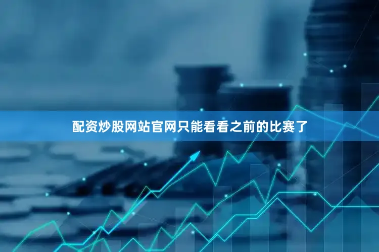 配资炒股网站官网只能看看之前的比赛了