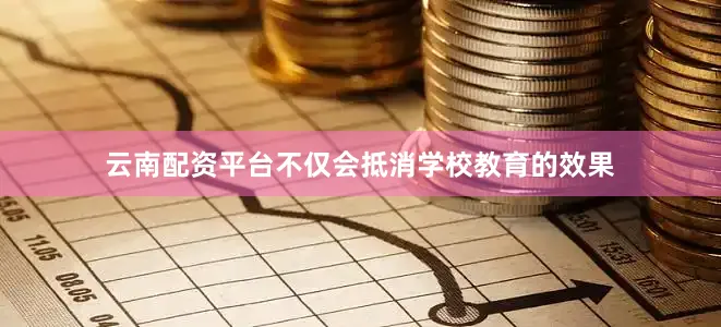 云南配资平台不仅会抵消学校教育的效果