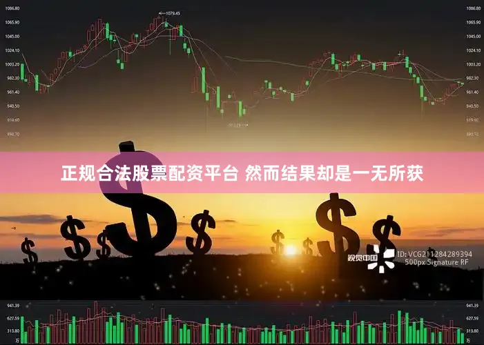 正规合法股票配资平台 然而结果却是一无所获