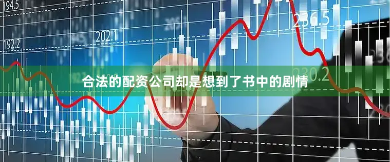 合法的配资公司却是想到了书中的剧情