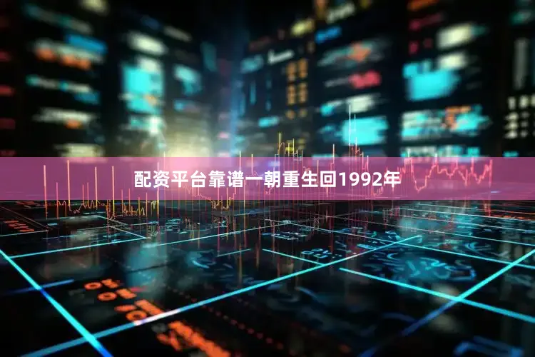 配资平台靠谱一朝重生回1992年