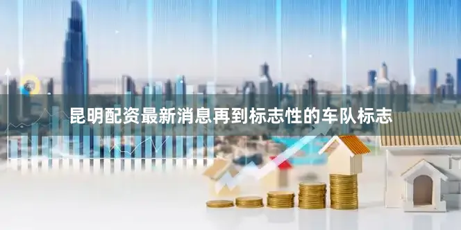 昆明配资最新消息再到标志性的车队标志