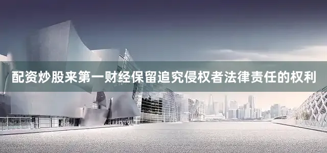 配资炒股来第一财经保留追究侵权者法律责任的权利