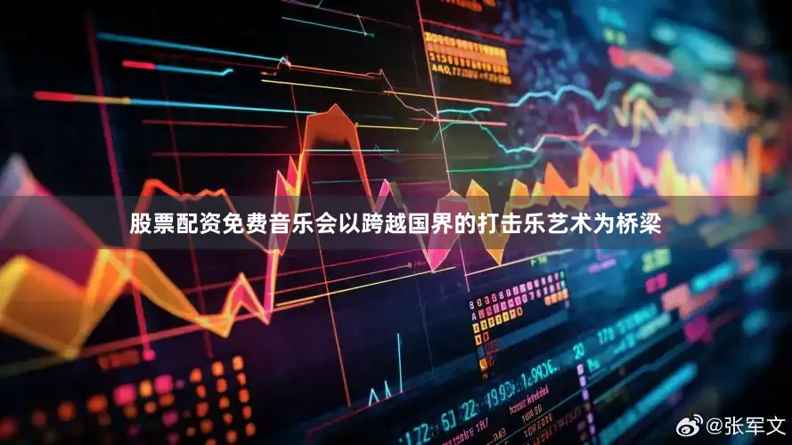 股票配资免费音乐会以跨越国界的打击乐艺术为桥梁