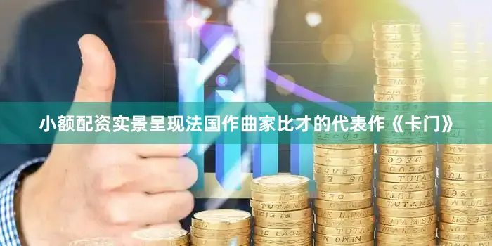 小额配资实景呈现法国作曲家比才的代表作《卡门》