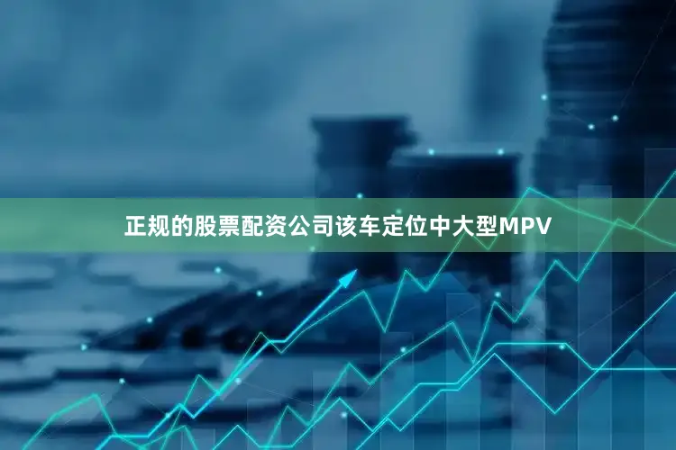 正规的股票配资公司该车定位中大型MPV