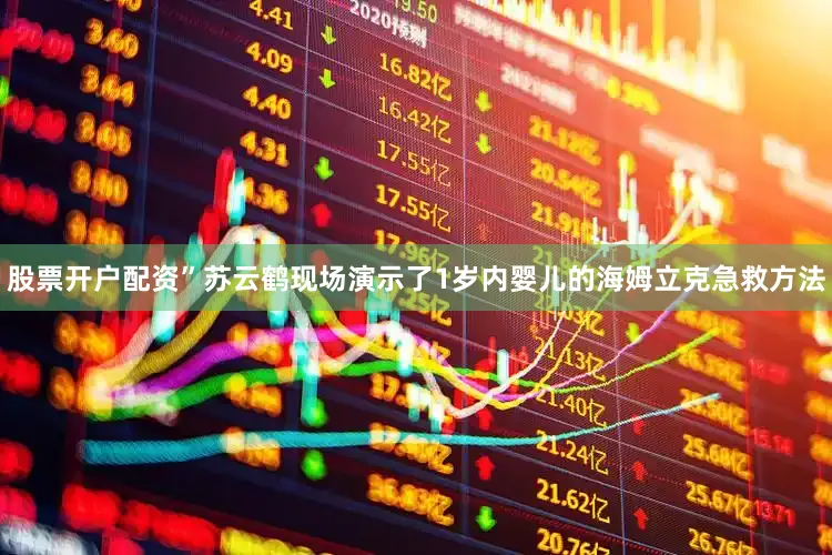 股票开户配资”苏云鹤现场演示了1岁内婴儿的海姆立克急救方法
