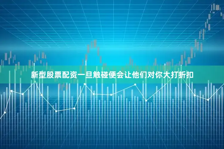 新型股票配资一旦触碰便会让他们对你大打折扣