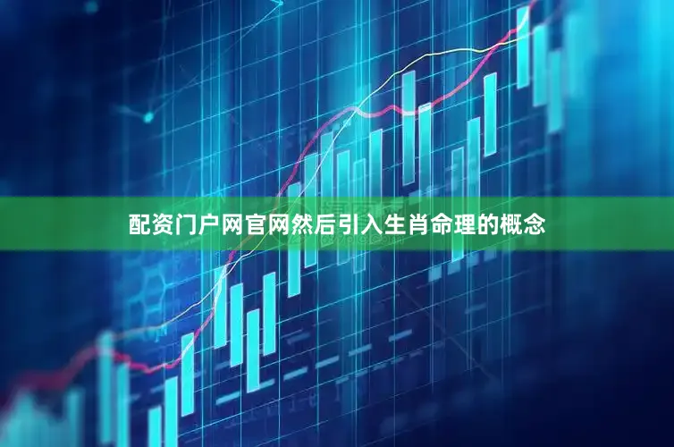 配资门户网官网然后引入生肖命理的概念