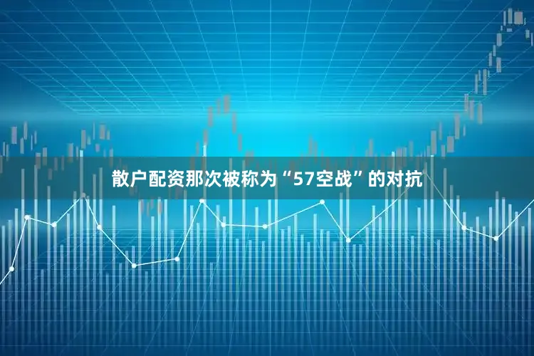 散户配资那次被称为“57空战”的对抗