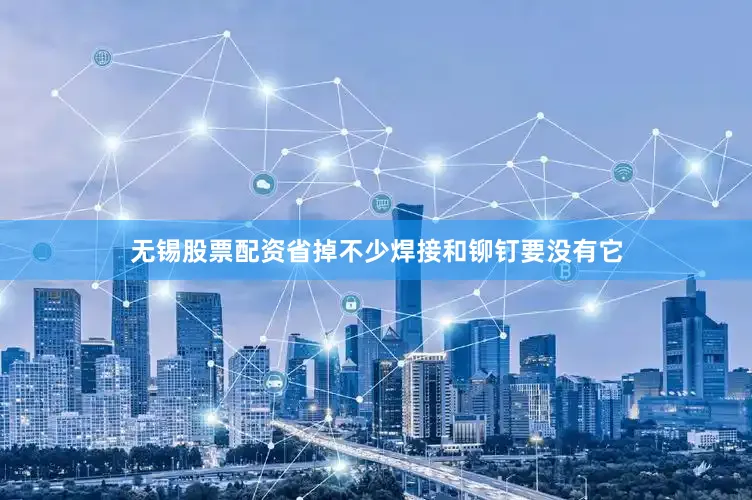无锡股票配资省掉不少焊接和铆钉要没有它