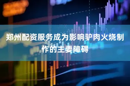 郑州配资服务成为影响驴肉火烧制作的主要障碍