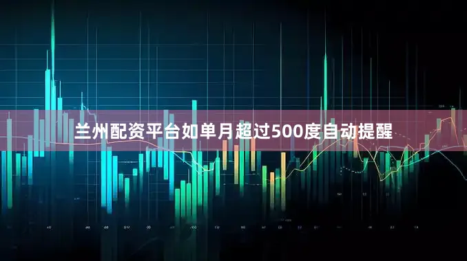 兰州配资平台如单月超过500度自动提醒